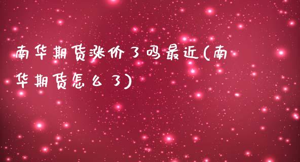 南华期货涨价了吗最近(南华期货怎么了)