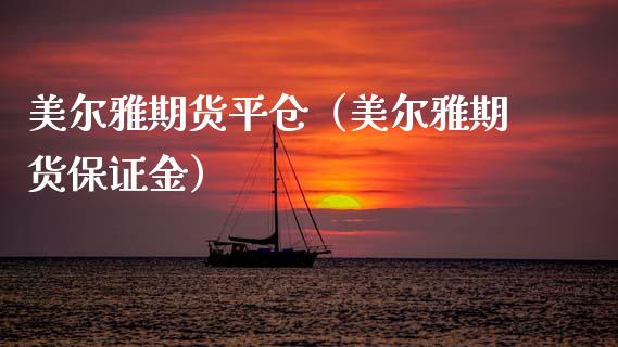 美尔雅期货平仓（美尔雅期货保证金）_https://www.boyangwujin.com_道指期货_第1张