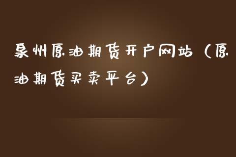 泉州原油期货开户网站（原油期货买卖平台）_https://www.boyangwujin.com_期货直播间_第1张