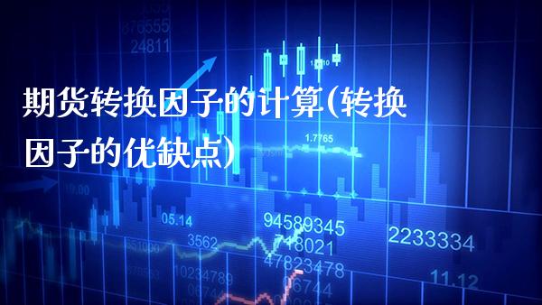 期货转换因子的计算(转换因子的优缺点)_https://www.boyangwujin.com_期货直播间_第1张