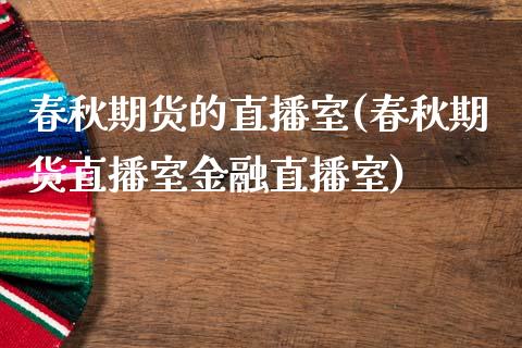 春秋期货的直播室(春秋期货直播室金融直播室)_https://www.boyangwujin.com_内盘期货_第1张