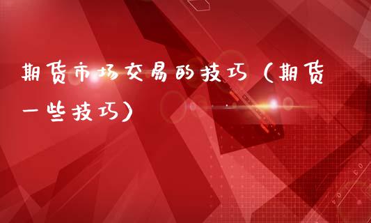 期货市场交易的技巧（期货一些技巧）_https://www.boyangwujin.com_期货直播间_第1张