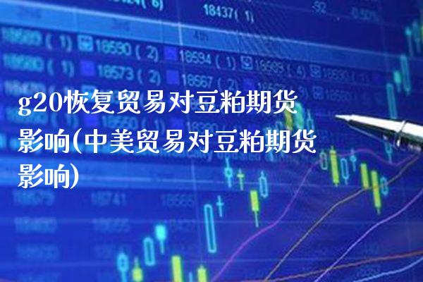 g20恢复贸易对豆粕期货影响(中美贸易对豆粕期货影响)