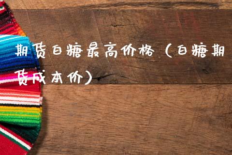 期货白糖最高价格（白糖期货成本价）_https://www.boyangwujin.com_期货直播间_第1张