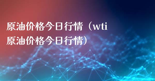 原油价格今日行情（wti原油价格今日行情）_https://www.boyangwujin.com_期货直播间_第1张