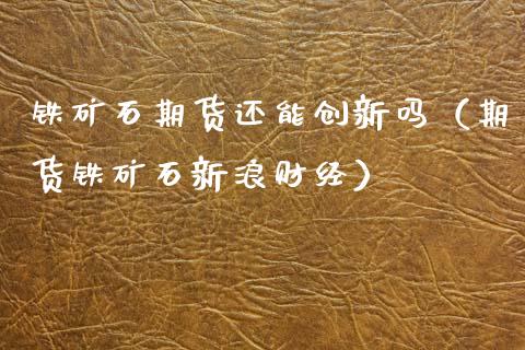 铁矿石期货还能创新吗（期货铁矿石新浪财经）