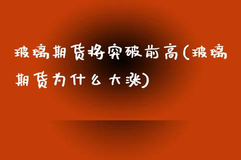玻璃期货将突破前高(玻璃期货为什么大涨)_https://www.boyangwujin.com_期货直播间_第1张