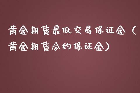黄金期货最低交易保证金（黄金期货合约保证金）