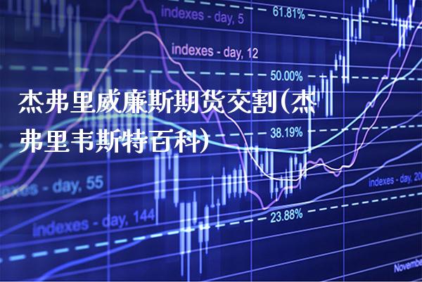 杰弗里威廉斯期货交割(杰弗里韦斯特百科)_https://www.boyangwujin.com_期货直播间_第1张