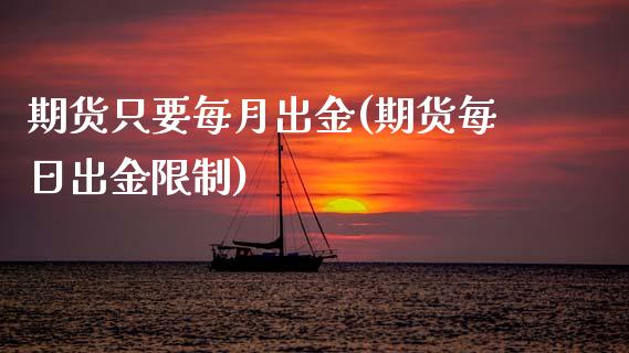 期货只要每月出金(期货每日出金限制)_https://www.boyangwujin.com_内盘期货_第1张