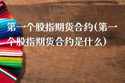 第一个股指期货合约(第一个股指期货合约是什么)_https://www.boyangwujin.com_期货直播间_第1张