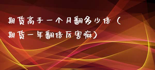 期货高手一个月翻多少倍（期货一年翻倍厉害嘛）_https://www.boyangwujin.com_期货直播间_第1张