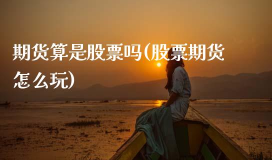 期货算是股票吗(股票期货怎么玩)_https://www.boyangwujin.com_期货直播间_第1张