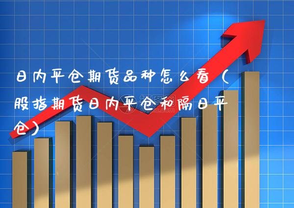日内平仓期货品种怎么看（股指期货日内平仓和隔日平仓）_https://www.boyangwujin.com_期货直播间_第1张