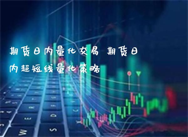期货日内量化交易 期货日内超短线量化策略_https://www.boyangwujin.com_期货直播间_第1张