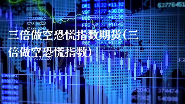 三倍做空恐慌指数期货(三倍做空恐慌指数)