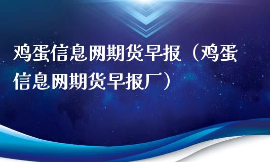 鸡蛋信息网期货早报（鸡蛋信息网期货早报厂）