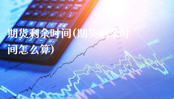 期货剩余时间(期货剩余时间怎么算)_https://www.boyangwujin.com_期货直播间_第1张