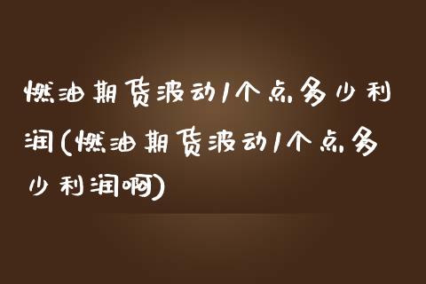 燃油期货波动1个点多少利润(燃油期货波动1个点多少利润啊)_https://www.boyangwujin.com_期货直播间_第1张