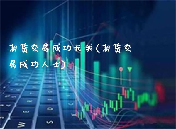 期货交易成功无我(期货交易成功人士)