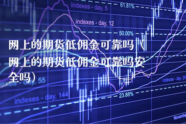 网上的期货低佣金可靠吗（网上的期货低佣金可靠吗安全吗）
