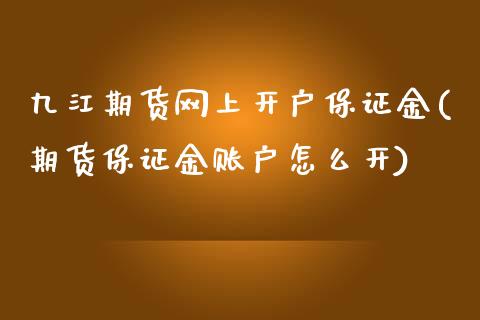 九江期货网上开户保证金(期货保证金账户怎么开)_https://www.boyangwujin.com_纳指期货_第1张