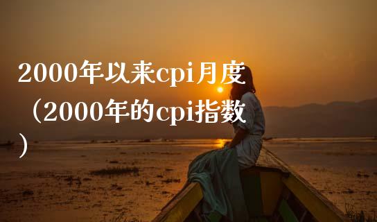 2000年以来cpi月度（2000年的cpi指数）_https://www.boyangwujin.com_纳指期货_第1张