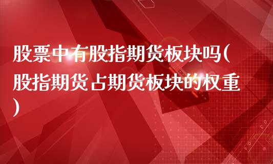 股票中有股指期货板块吗(股指期货占期货板块的权重)_https://www.boyangwujin.com_道指期货_第1张