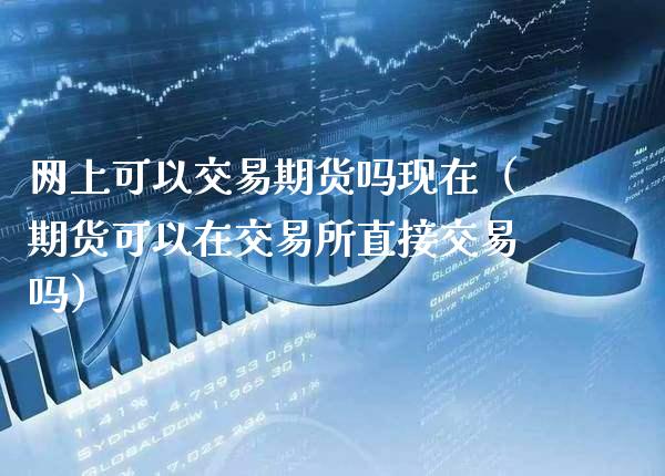 网上可以交易期货吗现在（期货可以在交易所直接交易吗）_https://www.boyangwujin.com_期货直播间_第1张