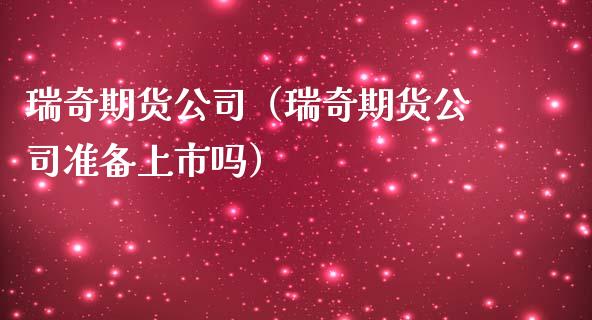 瑞奇期货公司（瑞奇期货公司准备上市吗）_https://www.boyangwujin.com_期货直播间_第1张