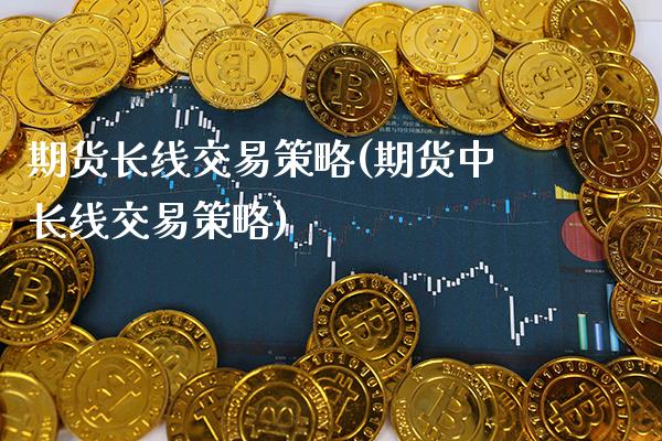 期货长线交易策略(期货中长线交易策略)_https://www.boyangwujin.com_恒生指数_第1张