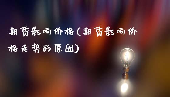 期货影响价格(期货影响价格走势的原因)_https://www.boyangwujin.com_期货直播间_第1张