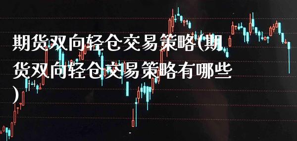 期货双向轻仓交易策略(期货双向轻仓交易策略有哪些)
