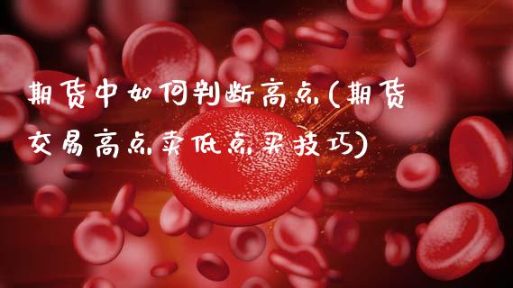 期货中如何判断高点(期货交易高点卖低点买技巧)_https://www.boyangwujin.com_恒生指数_第1张