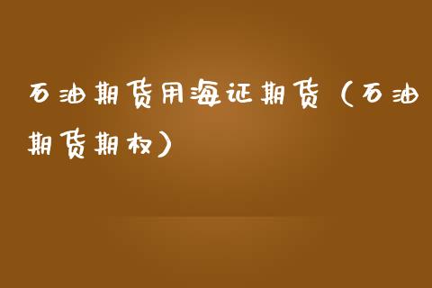 石油期货用海证期货（石油期货期权）