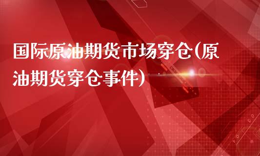 国际原油期货市场穿仓(原油期货穿仓事件)