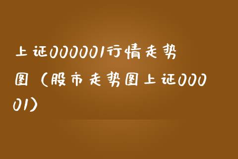 上证000001行情走势图（股市走势图上证00001）_https://www.boyangwujin.com_恒生指数_第1张