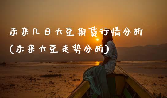 未来几日大豆期货行情分析(未来大豆走势分析)_https://www.boyangwujin.com_期货直播间_第1张