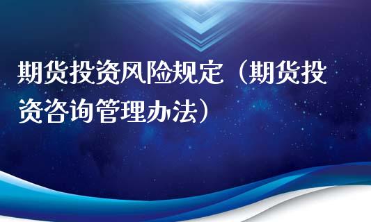 期货投资风险规定（期货投资咨询管理办法）_https://www.boyangwujin.com_黄金期货_第1张