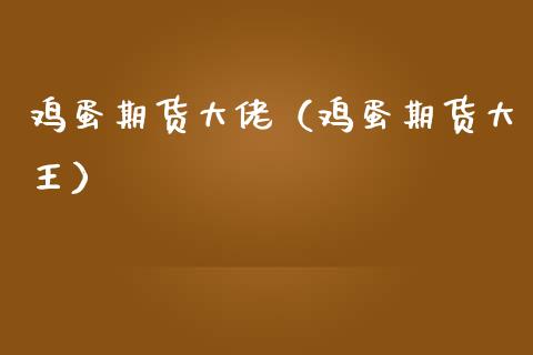 鸡蛋期货大佬（鸡蛋期货大王）_https://www.boyangwujin.com_期货直播间_第1张