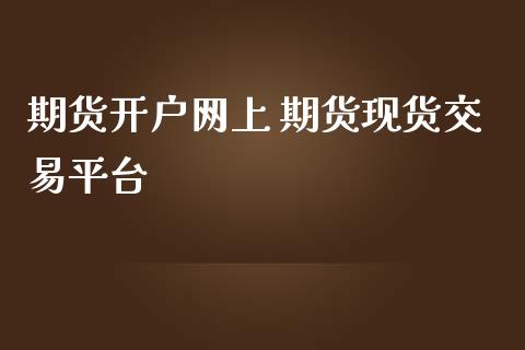 期货开户网上 期货现货交易平台_https://www.boyangwujin.com_黄金期货_第1张