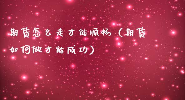 期货怎么走才能顺畅（期货如何做才能成功）_https://www.boyangwujin.com_期货直播间_第1张
