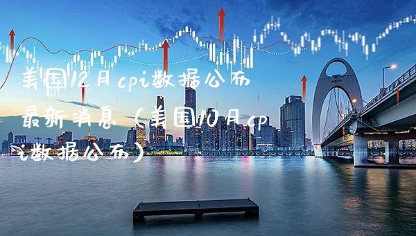 美国12月cpi数据公布最新消息（美国10月cpi数据公布）_https://www.boyangwujin.com_期货直播间_第1张
