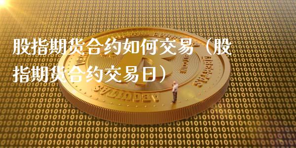 股指期货合约如何交易（股指期货合约交易日）