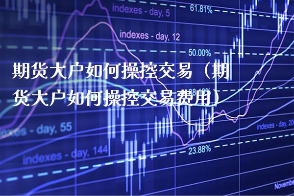 期货大户如何操控交易（期货大户如何操控交易费用）_https://www.boyangwujin.com_道指期货_第1张