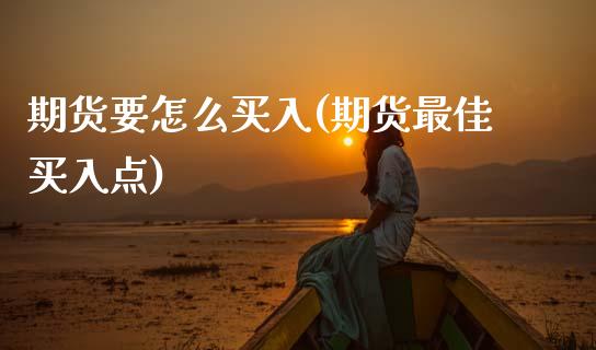 期货要怎么买入(期货最佳买入点)