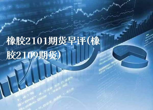 橡胶2101期货早评(橡胶2109期货)_https://www.boyangwujin.com_期货开户_第1张