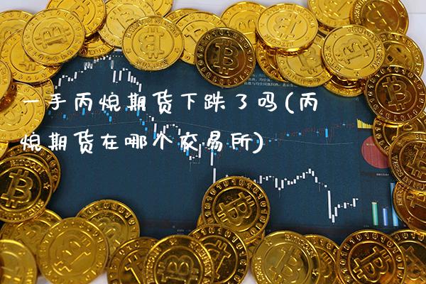 一手丙烷期货下跌了吗(丙烷期货在哪个交易所)_https://www.boyangwujin.com_内盘期货_第1张