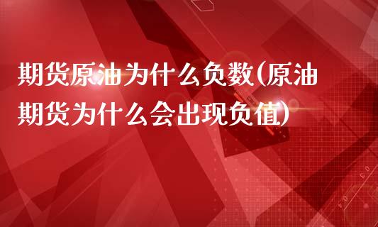 期货原油为什么负数(原油期货为什么会出现负值)