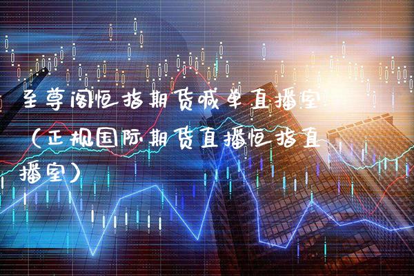 至尊阁恒指期货喊单直播室（正规国际期货直播恒指直播室）_https://www.boyangwujin.com_期货直播间_第1张